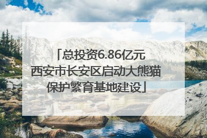 总投资6.86亿元 西安市长安区启动大熊猫保护繁育基地建设